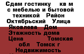 Сдам гостинку 20 кв.м. с мебелью и бытовой техникой › Район ­ Октябрьский › Улица ­ Яковлева › Дом ­ 87 › Этажность дома ­ 4 › Цена ­ 9 000 - Томская обл., Томск г. Недвижимость » Квартиры аренда   . Томская обл.